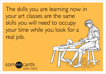 The skills you are learning now in your art classes are the sameskills you will need to occupiedwhile you look for a job in artclasses.