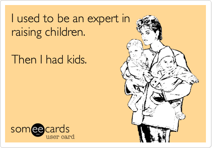 I used to be an expert in
raising children.   

Then I had kids. 