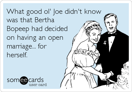 What good ol' Joe didn't know
was that Bertha
Bopeep had decided
on having an open
marriage... for
herself.