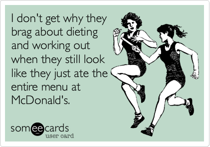 I don't get why they
brag about dieting 
and working out
when they still look
like they just ate the 
entire menu at 
McDonald's. 