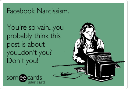 Facebook Narcissism.

You're so vain...you
probably think this
post is about
you...don't you%3F
don't you!