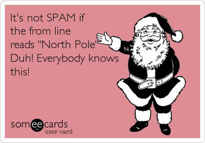 It's not SPAM if
the from line
reads "North Pole"
Duh! Everybody knows
this!