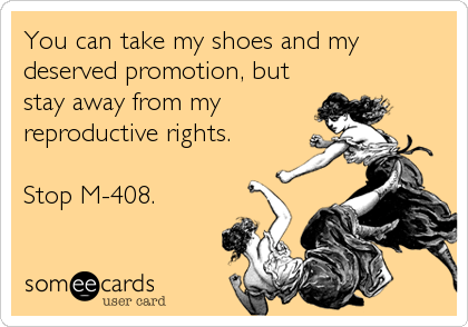 You can take my shoes and my
deserved promotion, but
stay away from my
reproductive rights. 

Stop M-408.