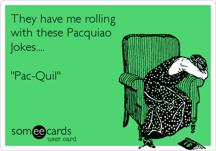 They have me rolling
with these Pacquiao
Jokes....

"Pac-Quil"