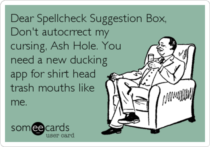 Dear Spellcheck Suggestion Box,
Don't autocrrect my
cursing, Ash Hole. You
need a new ducking
app for shirt head
trash mouths like
me.