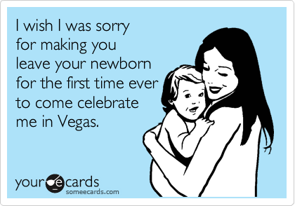 I wish I was sorry
for making you 
leave your newborn
for the first time ever
to come celebrate
me in Vegas.