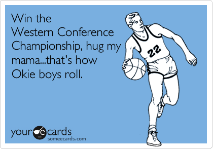 Win the
Western Conference
Championship, hug my
mama...that's how
Okie boys roll.