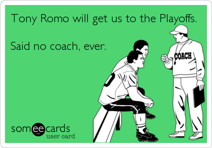 Tony Romo will get us to the Playoffs.

Said no coach, ever.