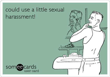 could use a little sexual
harassment!