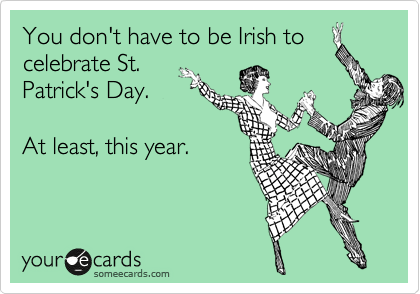 You don't have to be Irish to 
celebrate St. 
Patrick's Day.

At least, this year.