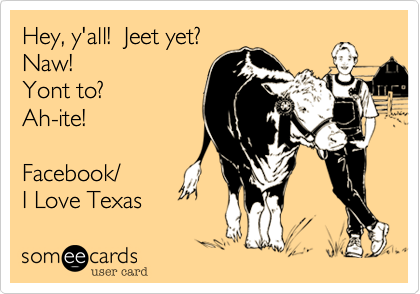 Hey%2C y'all!  Jeet yet%3F
Naw!
Yont to%3F
Ah-ite!

Facebook/
I Love Texas 