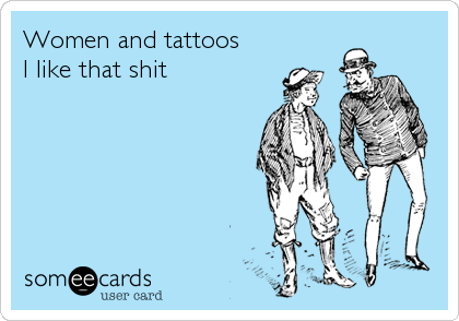 Women and tattoos
I like that shit