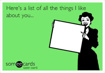 Here's a list of all the things I like
about you...