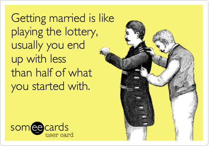 Getting married is like
playing the lottery%2C
usually you end
up with less
than half of what
you started with.
