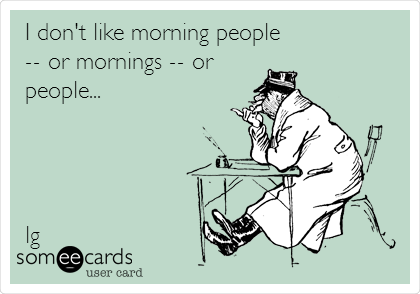 I don't like morning people
-- or mornings -- or
people...




lg