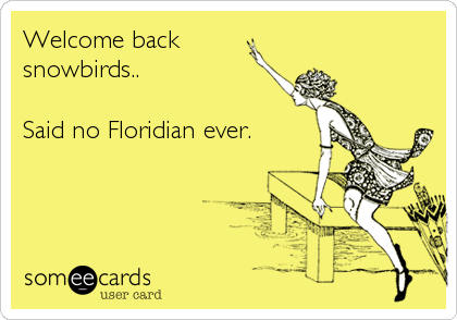 Welcome back 
snowbirds..

Said no Floridian ever.