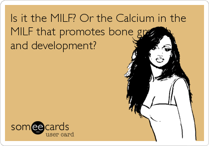 Is it the MILF? Or the Calcium in the
MILF that promotes bone growth
and development?