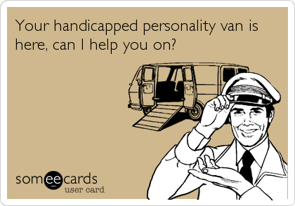 Your handicapped personality van is
here, can I help you on?