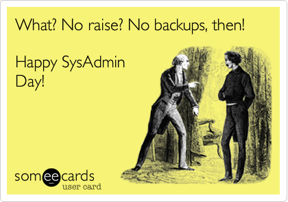 What? No raise? No backups, then! 

Happy SysAdmin
Day! 