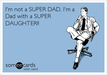 I'm not a SUPER DAD, I'm a 
Dad with a SUPER
DAUGHTER!!