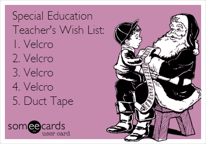 Special Education
Teacher's Wish List:
1. Velcro
2. Velcro
3. Velcro
4. Velcro
5. Duct Tape
