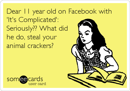 Dear 11 year old on Facebook with
'It's Complicated':
Seriously?? What did
he do, steal your
animal crackers?