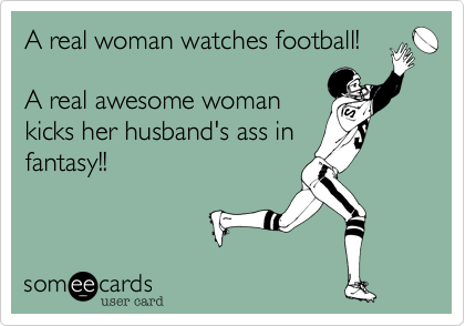 A real women watches football!

A real awesome women
kicks her husband's ass in
fantasy!!