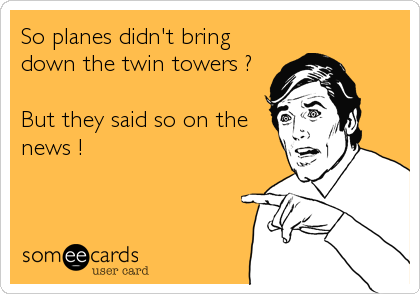 So planes didn't bring
down the twin towers ?

But they said so on the
news !