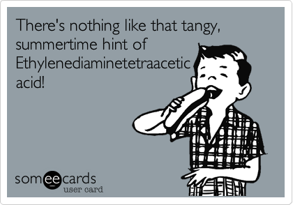 There's nothing like that tangy, summertime hint of 
Ethylenediaminetetraacetic
acid!
 