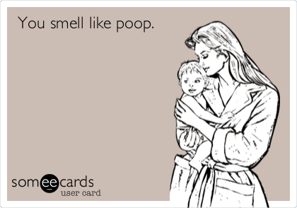 You smell like poop.