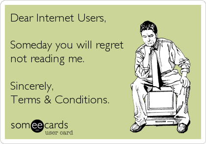 Dear Internet Users, 

Someday you will regret
not reading me. 

Sincerely,  
Terms & Conditions.