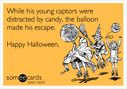 While his young captors were distracted by candy%2C the balloon made his escape.

Happy Halloween.