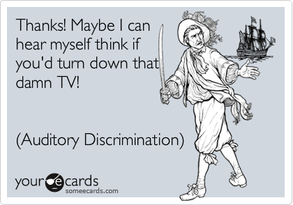 Thanks! Maybe I can
hear myself think if
you'd turn down that
damn TV!


(Auditory Discrimination) 