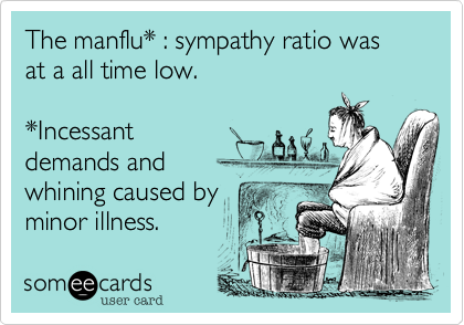 The manflu* %3A sympathy ratio was at a all time low.

*Incessant
demands and
whining caused by
minor illness.  