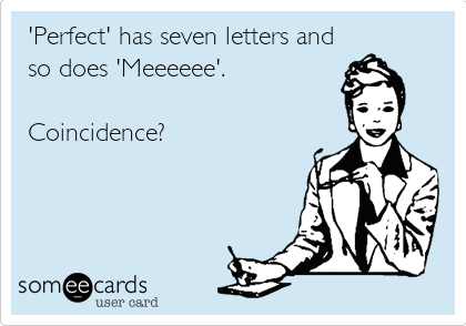 'Perfect' has seven letters and
so does 'Meeeeee'. 

Coincidence?

