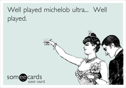 Well played michelob ultra...  Well
played.  