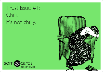 Trust Issue #1:
Chili.
It's not chilly.