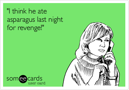 "I think he ate 
asparagus last night
for revenge!"
