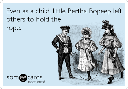 Even as a child, little Bertha Bopeep left
others to hold the
rope.