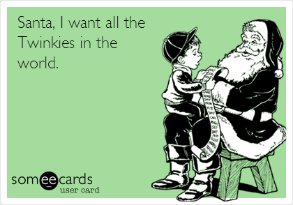 Santa, I want all the
Twinkies in the 
world.