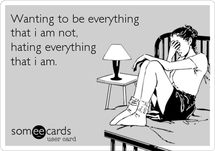 Wanting to be everything
that i am not,
hating everything
that i am.