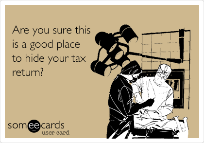 
Are you sure this
is a good place
to hide your tax
return?