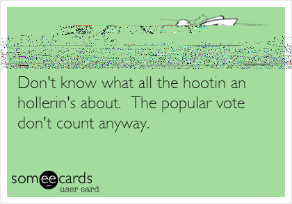 


Don't know what all the hootin an
hollerin's about.  The popular vote
don't count anyway.