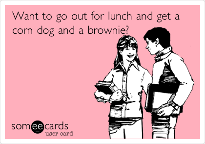 Want to go out for lunch and get a
corn dog and a brownie?