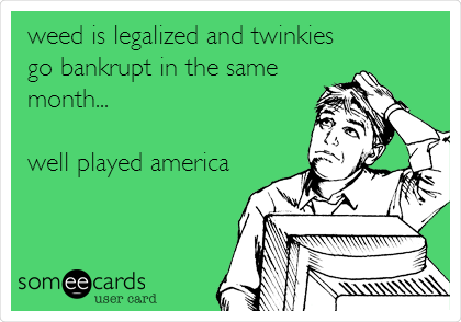 weed is legalized and twinkies
go bankrupt in the same
month...

well played america