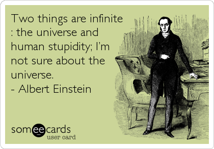 Two things are infinite
: the universe and
human stupidity; Iâ€™m
not sure about the
universe.
- Albert Einstein