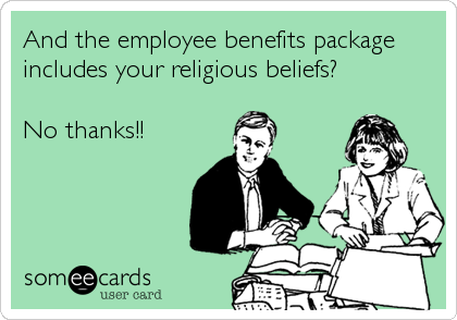 And the employee benefits package
includes your religious beliefs?

No thanks!!