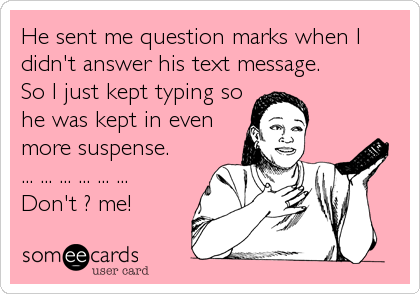 He sent me question marks when I
didn't answer his text message.
So I just kept typing so
he was kept in even
more suspense.
... ... ... ... ... ...
Don't ? me!