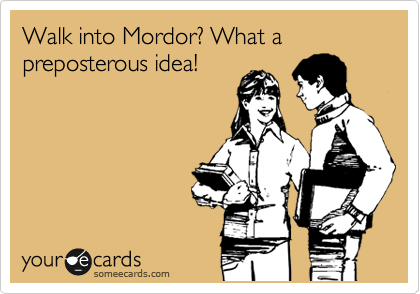 Walk into Mordor? What a preposterous idea!