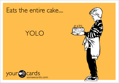 Eats the entire cake....


          YOLO